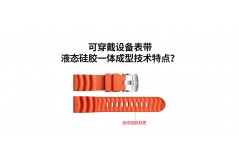 可穿戴设备表带液态硅胶一体成型技术特点？